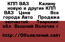 КПП ВАЗ 1118 Калину новую и другие КПП ВАЗ › Цена ­ 14 900 - Все города Авто » Продажа запчастей   . Тверская обл.,Вышний Волочек г.